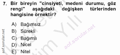 7. soru: Bir bireyin "cinsiyeti, medeni durumu, göz rengi" aşağıdaki değişken türlerinden hangisine örnektir? A) Bağımsız B) S…