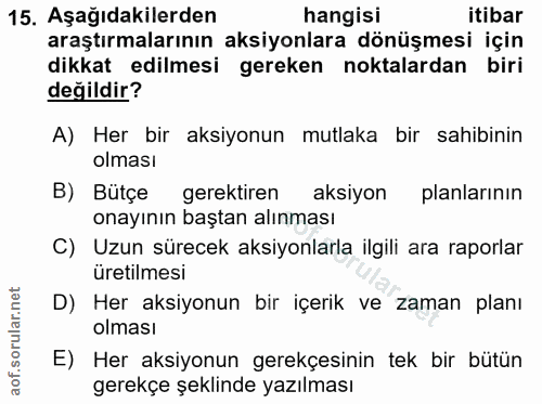 15. soru: Aşağıdakilerden hangisi itibar araştırmalarının aksiyonlara dönüşmesi için dikkat edilmesi gereken noktalardan biri d…