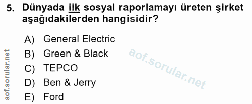 5. soru: Dünyada ilk sosyal raporlamayı üreten şirket aşağıdakilerden hangisidir? A) General Electric B) Green & Black C) TEPC…