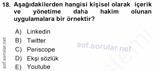 18. soru: Aşağıdakilerden hangisi kişisel olarak içerik ve yönetime daha hakim olunan uygulamalara bir örnektir? A) Linkedin B)…