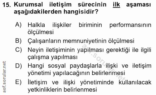 15. soru: Kurumsal iletişim sürecinin ilk aşaması aşağıdakilerden hangisidir? A) Halkla ilişkiler biriminin performansinın ölçü…