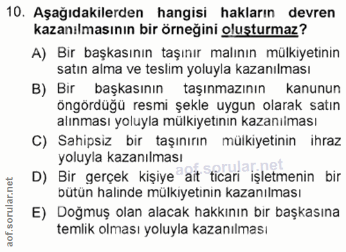 10. soru: Aşağıdakilerden hangisi hakların devren kazanılmasının bir örneğini oluşturmaz? A) Bir başkasının taşınır malının mül…