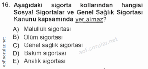 16. soru: Aşağıdaki sigorta kollarından hangisi Sosyal Sigortalar ve Genel Sağlık Sigortası Kanunu kapsamında yer almaz? A) Mal…