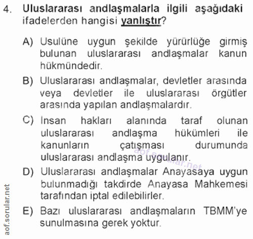 4. soru: Uluslararası anlaşmalarla ilgili aşağıdaki ifadelerden hangisi yanlıştır? A) Usulüne uygun şekilde yürürlüğe girmiş b…