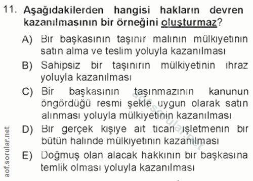 11. soru: Aşağıdakilerden hangisi hakların devren kazanılmasının bir örneğini oluşturmaz? A) Bır başkasının taşınır malının mül…