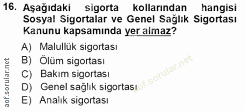 16. soru: Aşağıdaki sigorta kollarından hangisi Sosyal Sigortalar ve Genel Sağlik Sigortası Kanunu kapsamında yer almaz? A) Mal…