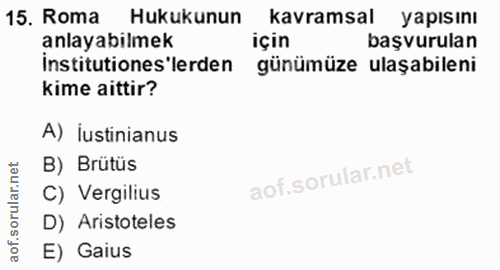 15. soru: Roma Hukukunun kavramsal yapısını anlayabilmek için başvurulan institutiones lerden günümüze ulaşabileni kime aittir?…