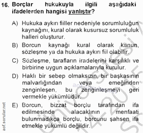 16. soru: Borçlar hukukuyla ilgili aşağıdaki ifadelerden hangisi yanlıştır? A) Hukuka aykırı fiiller nedeniyle sorumluluğun kay…