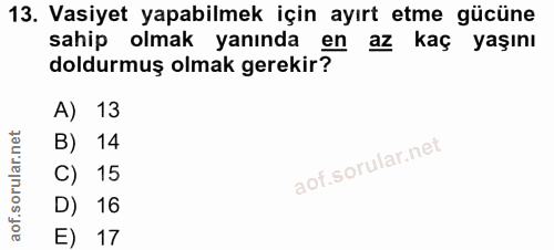 13. soru: Vasiyet yapabilmek için ayırt etme gücüne sahip olmak yanında en az kaç yaşını doldurmuş olmak gerekir? A) 13 B) 14 C…
