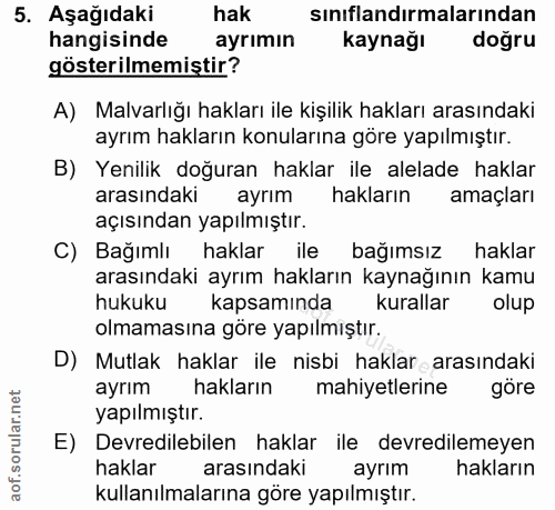 5. soru: Aşağıdaki hak sınıflandırmalarından hangisinde ayrımın kaynağı doğru gösterilmemiştir? A) Malvarlığı hakları ile kişi…