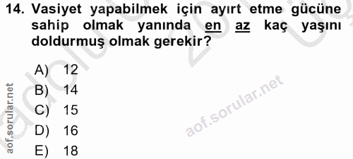 14. soru: Vasiyet yapabilmek için ayırt etme gücüne sahip olmak yanında en az kaç yaşını doldurmuş olmak gerekir? A) 12 B) 14 C…