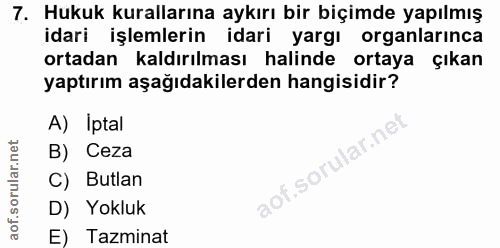 7. soru: Hukuk kurallarına aykırı bir biçimde yapılmış idari işlemlerin idari yargı organlarınca ortadan kaldırılması halinde…