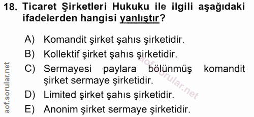 18. soru: Ticaret Şirketleri Hukuku ile ilgili aşağıdaki ifadelerden hangisi yanlıştır? A) Komandit şirket şahıs şirketidir. B)…