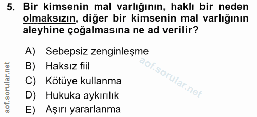 5. soru: Bir kimsenin mal varlığının, haklı bir neden olmaksızın, diğer bir kimsenin mal varlığının aleyhine çoğalmasına ne ad…