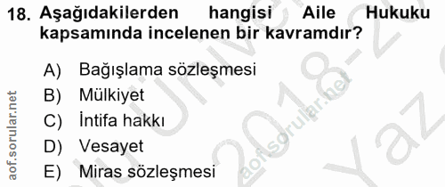 18. soru: Aşağıdakilerden hangisi Aile Hukuku kapsamında incelenen bir kavramdır? Bağışlama sözleşmesi B) Mülkiyet C) Intifa ha…