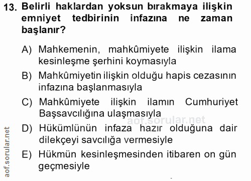 13. soru: Belirli haklardan yoksun bırakmaya ilişkin emniyet tedbirinin infazına ne zaman başlanır? A) Mahkemenin, mahkûmiyete…
