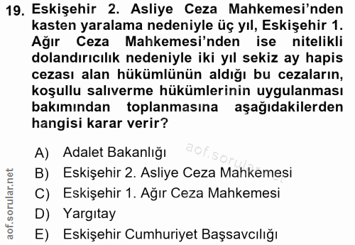 19. soru: Eskişehir 2. Asliye Ceza Mahkemesi'nden kasten yaralama nedeniyle üç yıl, Eskişehir 1. Ağır Ceza Mahkemesi'nden ise n…
