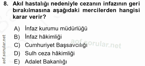 8. soru: Akıl hastalığı nedeniyle cezanın infazının geri bırakılmasına aşağıdaki mercilerden hangisi karar verir? A) Infaz kur…