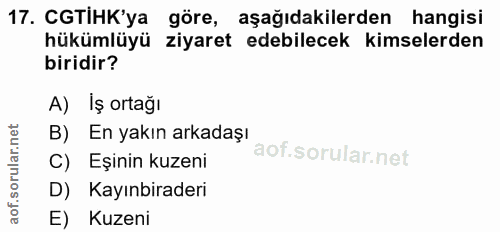 17. soru: CGTIHK'ya göre, aşağıdakilerden hangisi hükümlüyü ziyaret edebilecek kimselerden biridir? A) İş ortağı En yakın arkad…