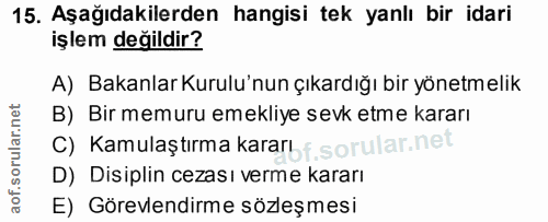 15. soru: Aşağıdakilerden hangisi tek yanlı bir idari işlem değildir? A) Bakanlar Kurulu'nun çıkardığı bir yönetmelik B) Bir me…