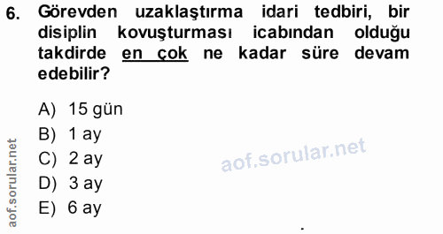 6. soru: Görevden uzaklaştırma idari tedbiri, bir disiplin kovuşturması icabından olduğu takdirde en çok ne kadar süre devam e…