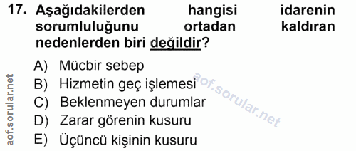 17. soru: Aşağıdakilerden hangisi idarenin sorumluluğunu ortadan kaldıran nedenlerden biri değildir? B) Hizmetin geç işlemesi @…