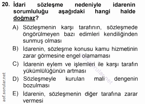 20. soru: İdari sözleşme nedeniyle idarenin sorumlulugu aşağıdaki hangi halde doğmaz? A) Sözleşmenin karşı tarafının, sözleşmed…