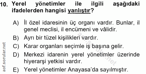 10. soru: Yerel yönetimler ile ilgili aşağıdaki ifadelerden hangisi yanlıştır? A) Il özel idaresinin üç organı vardır. Bunlar,…