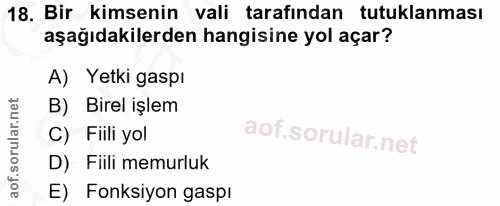 18. soru: Bir kimsenin vali tarafından tutuklanması aşağıdakilerden hangisine yol açar? A) Yetki gaspı B) Birel işlem C) Fiili…