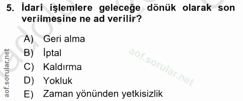 5. soru: Idari işlemlere geleceğe dönük olarak son verilmesine ne ad verilir? A) Geri alma B) Iptal C) Kaldırma D) Yokluk E) Z…