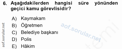 6. soru: Aşağıdakilerden hangisi süre yönünden geçici kamu görevlisidir? A) Kaymakam B) Öğretmen C) Belediye başkanı D) Polis…
