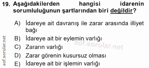 19. soru: Aşağıdakilerden hangisi idarenin sorumluluğunun şartlarından biri değildir? A) Idareye ait davranış ile zarar arasınd…