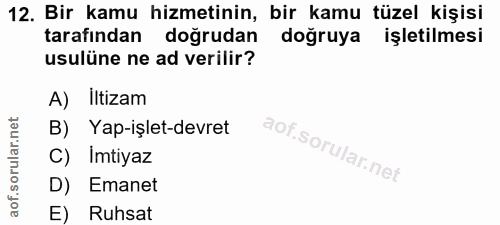 12. soru: Bir kamu hizmetinin, bir kamu tüzel kişisi tarafından doğrudan doğruya işletilmesi usulüne ne ad verilir? A) Iltizam…