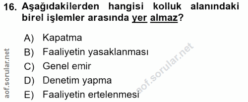 16. soru: Aşağıdakilerden hangisi kolluk alanındaki birel işlemler arasında yer almaz? A) Kapatma B) Faaliyetin yasaklanması f.…