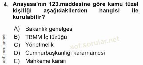 4. soru: Anayasa'nın 123 maddesine göre kamu tüzel kişiliği aşağıdakilerden hangisi ile kurulabilir? A) Bakanlık genelgesi B)…