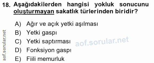 18. soru: Aşağıdakilerden hangisi yokluk sonucunu oluşturmayan sakatlık türlerinden biridir? A) Ağır ve açık yetki aşılması B)…