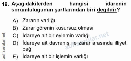 19. soru: Aşağıdakilerden hangisi idarenin sorumluluğunun şartlarından biri değildir? A) Zararın varlığı B) Zarar görenin kusur…