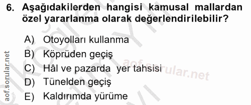 6. soru: Aşağıdakilerden hangisi kamusal mallardan özel yararlanma olarak değerlendirilebilir? A) Otoyolları kullanma B) Köprü…