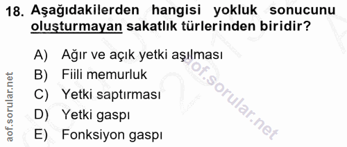 18. soru: Aşağıdakilerden hangisi yokluk sonucunu oluşturmayan sakatlık türlerinden biridir? A) Ağır ve açık yetki aşılması B)…