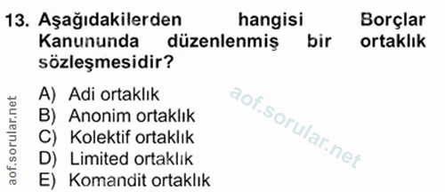 13. soru: Aşağıdakilerden hangisi Borçlar Kanununda düzenlenmiş bir ortaklık sözleşmesidir? A) Adi ortaklık B) Anonim ortaklık…