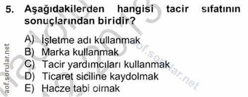 5. soru: Aşağıdakilerden hangisi tacir sıfatının sonuçlarından biridir? A) İşletme adı kullanmak B) Marka kullanmak Tacir yard…