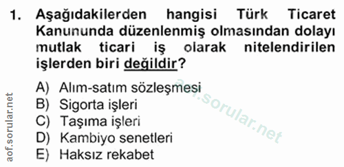 1. soru: Aşağıdakilerden hangisi Türk Ticaret Kanununda düzenlenmiş olmasından dolayı mutlak ticari iş olarak nitelendirilen i…