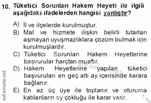 10. soru: Tüketici Sorunları Hakem Heyeti ile ilgili aşağıdaki ifadelerden hangisi yanlıştır? A) il ve ilçelerde kurulmuştur. B…
