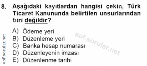 8. soru: Aşağıdaki kayıtlardan hangisi çekin, Türk Ticaret Kanununda belirtilen unsurlarından biri değildir? A) Odeme yeri B)…