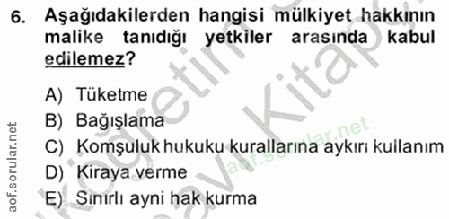 6. soru: Aşağıdakilerden hangisi mülkiyet hakkının malike tanıdığı yetkiler arasında kabul edilemez? A) Tüketme B) Bağışlama C…