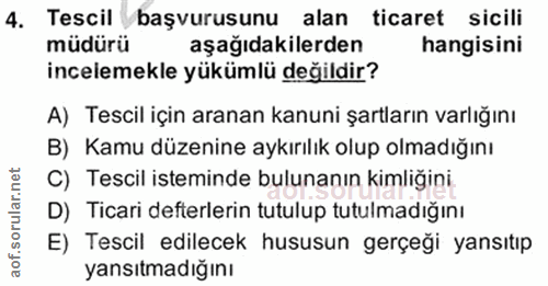 4. soru: Tescil başvurusunu alan ticaret sicili müdürü aşağıdakilerden hangisini incelemekle yükümlü değildir? A) Tescil için…