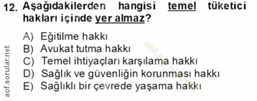 12. soru: Aşağıdakilerden hangisi temel tüketici hakları içinde yer almaz? A) Eğitilme hakkı B) Avukat tutma hakkı C) Temel iht…