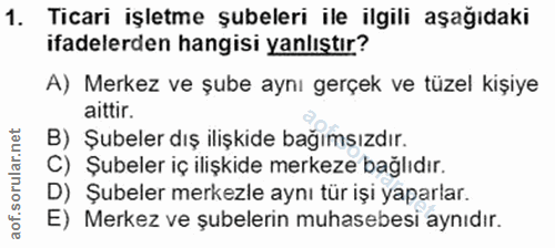 1. soru: Ticari işletme şubeleri ile ilgili aşağıdaki ifadelerden hangisi yanlıştır? A) Merkez ve şube aynı gerçek ve tüzel ki…