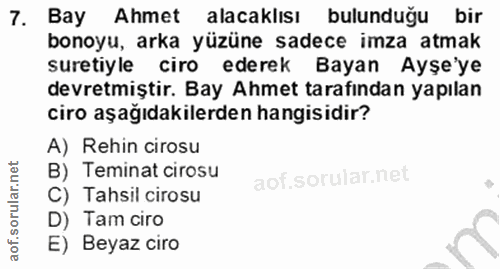 7. soru: Bay Ahmet alacaklısı bulunduğu bir bonoyu, arka yüzüne sadece imza atmak suretiyle ciro ederek Bayan Ayşe'ye devretmi…