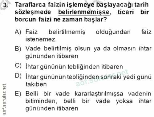3. soru: Taraflarca faizin işlemeye başlayacağı tarih sözleşmede belirlenmemişse, ticari bir borcun faizi ne zaman başlar? A)…